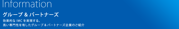 グループ&パートナーズ：効果的なIMCを実現する、高い専門性を有したグループ&パートナーズ企業のご紹介