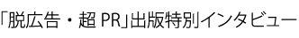 「脱広告・超PR」出版特別インタビュー