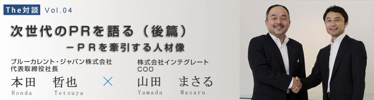 The対談 次世代のPRを語る―後編 PRを牽引する人材像 本田哲也×山田まさる