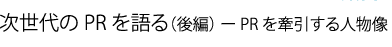次世代のPRを語る（後編） ーPRを牽引する人物像